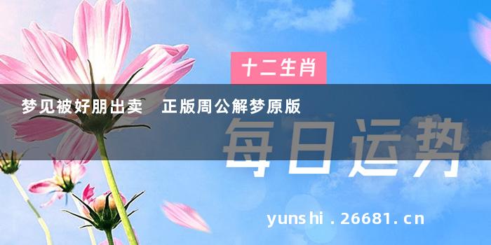 梦见被好朋出卖 正版周公解梦原版